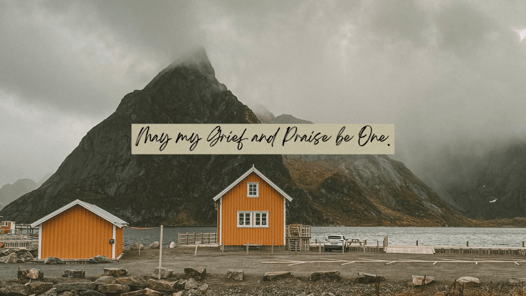 May my Grief and Praise be&nbsp;One